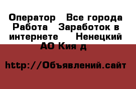 Оператор - Все города Работа » Заработок в интернете   . Ненецкий АО,Кия д.